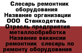 Слесарь-ремонтник оборудования. › Название организации ­ ООО “Станкодеталь“ › Отрасль предприятия ­ металлообработка › Название вакансии ­ ремонтник, слесарь по ремонту оборудования › Место работы ­ уул. Доватора, 156/1 - Ростовская обл., Ростов-на-Дону г. Работа » Вакансии   . Ростовская обл.,Ростов-на-Дону г.